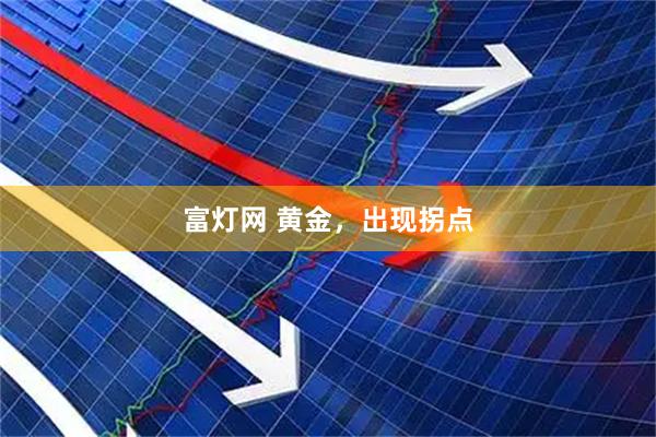 富灯网 黄金，出现拐点