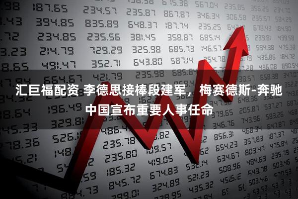 汇巨福配资 李德思接棒段建军，梅赛德斯-奔驰中国宣布重要人事任命